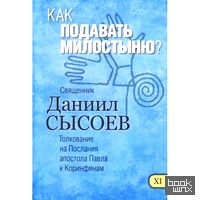 Как подавать милостыню? Толкование на Первое и Второе Послания апостола Павла к Коринфянам: В 12-и частях. Часть 11