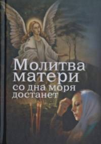 Молитва матери со дна моря достанет: Случаи из современной жизни с приложением молитв