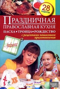 Праздничная православная кухня: Пасха. Троица. Рождество. 28 рецептов