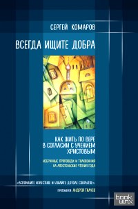 Всегда ищите добра: Как жить по вере в согласии с учением Христовым