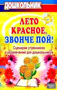 Лето красное, звонче пой! Сценарии утренников и развлечений для дошкольников