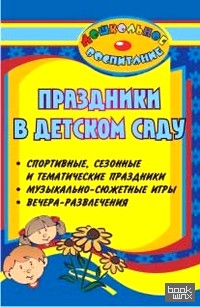 Праздники в детском саду: спортивные, сезонные и тематические праздники, музыкально-сюжетные игры, вечера-развлечения