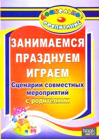 Занимаемся, празднуем, играем: Сценарии совместных мероприятий с родителями