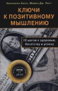 Ключи к позитивному мышлению: 10 шагов к здоровью, богатству и успеху