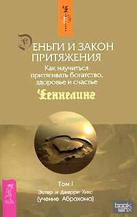 Деньги и Закон Притяжения: Как научиться притягивать богатство, здоровье и счастье. Том 1
