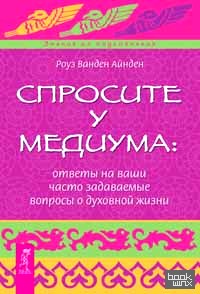 Спросите у медиума: ответы на ваши часто задаваемые вопросы о духовной жизни