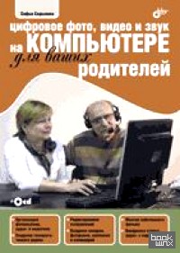 Цифровое фото, видео и звук на компьютере для ваших родителей (+ CD-ROM)