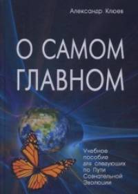 О самом Главном: Учебное пособие для следующих по Пути Сознательной Эволюции
