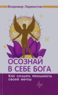 Осознай в себе Бога: Как создать реальность своей мечты
