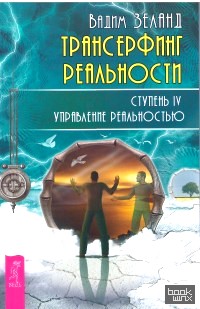 Трансерфинг реальности: Ступень IV: Управление реальностью