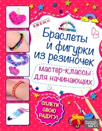 Браслеты и фигурки из резиночек: Мастер-классы для начинающих