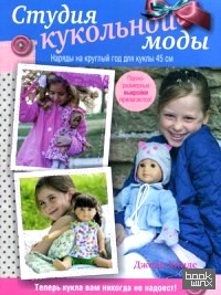 Студия кукольной моды: Руководство. Наряды на круглый год для кукол 45 см + выкройки