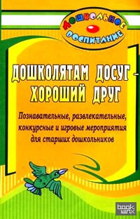 Дошколятам досуг — хороший друг: Познавательные, развлекательные, конкурсные и игровые мероприятия для старших дошкольников