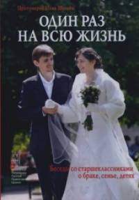 Один раз на всю жизнь: Беседы со старшеклассниками о браке, семье, детях