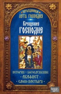 Праздники лета Господня: Крещение Господне. История, богослужение, акафист, слово пастыря