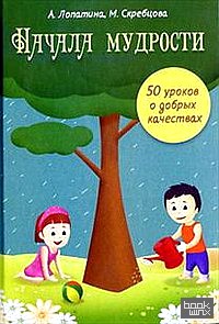Начала мудрости: 50 уроков о добрых качествах