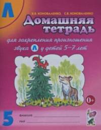 «Домашняя тетрадь №5 для закрепления произношения звука «Л» у детей 5-7 лет: Пособие для логопедов, воспитателей и родителей»