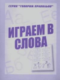 Говорим правильно: Играем в слова. Рабочая тетрадь