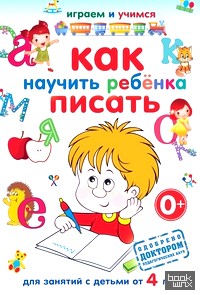 Как научить ребенка писать: Для занятий с детьми от 4 лет