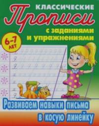 Классические прописи: Развиваем навыки письма в косую линейку. 6-7 лет