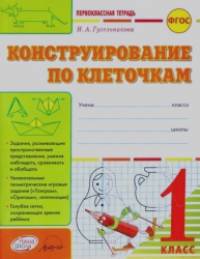 Конструирование по клеточкам: 1 класс. Первоклассная тетрадь. ФГОС