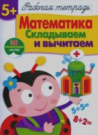 Математика: Складываем и вычитаем. Рабочая тетрадь. 36 поощрительных наклеек