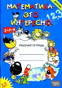 Математика — это интересно: Рабочая тетрадь для занятий с детьми 4-5 лет в детском саду и дома