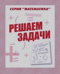 Математика: Решаем задачи. Рабочая тетрадь