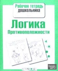 Рабочая тетрадь дошкольника: Логика. Противоположности