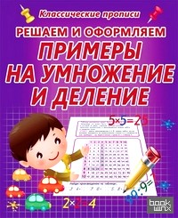Решаем и оформляем: Примеры на умножение и деление