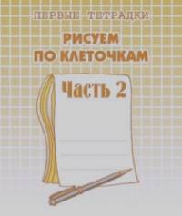 Рисуем по клеточкам: Рабочая тетрадь. Часть 2