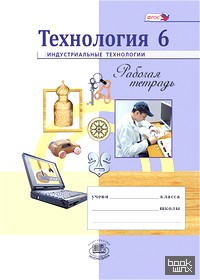 Технология: 6 класс. Индустриальные технологии. Рабочая тетрадь. ФГОС