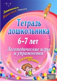 Тетрадь дошкольника: 6-7 лет. Логопедические игры и упражнения. Домашние задания