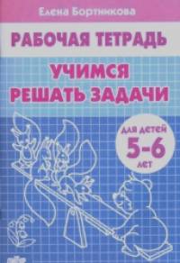 Учимся решать задачи: Для детей 5-6 лет