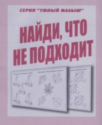 Умный малыш: Найди, что не подходит. Рабочая тетрадь