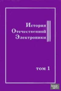 История отечественной электроники: В 2-х томах. Том 1