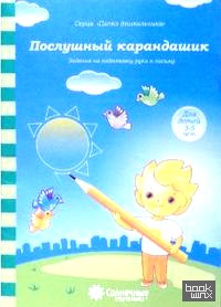 Послушный карандашик: Задания на подготовку руки к письму: для детей 3-5 лет