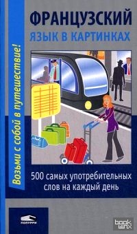 Французский язык в картинках: 500 самых употребительных слов на каждый день. Разговорник