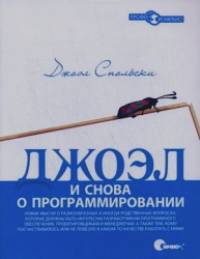 Джоэл: и снова о программировании: Новые мысли о разнообразных и иногда родственных вопросах, которые должны быть интересны разработчикам программного обеспечения, проектировщикам и менеджерам, а так же тем, кому посчастливилось или не повезло в каком-то