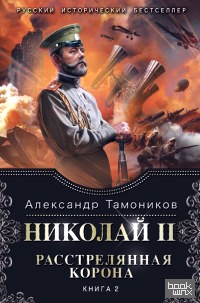 Николай II: Расстрелянная корона. Книга 2