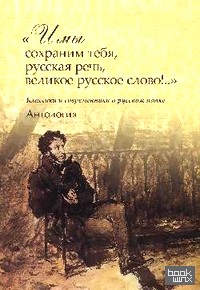 «И мы сохраним тебя, русская речь, великое русское слово! « Классики и современники о русском языке. Антология»