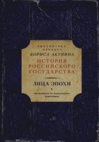 Лица эпохи: Библиотека проекта Бориса Акунина История Российского государства