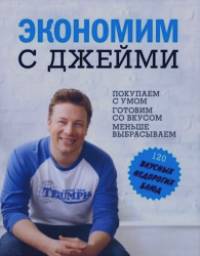Экономим с Джейми: 120 вкусных недорогих блюд
