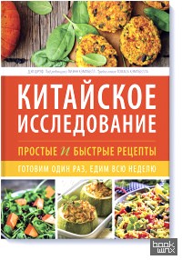 Китайское исследование: простые и быстрые рецепты: Готовим один раз, едим всю неделю
