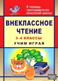 Внеклассное чтение: 3-4 класс. Учим играя. Задания, тесты, игры, викторины