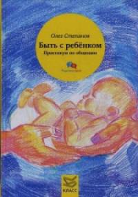 Быть с ребенком: Практикум по общению