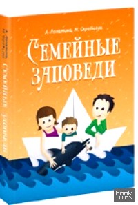 Семейные заповеди: Практические советы, стихи, сказки, рассказы, диалоги, мнения детей