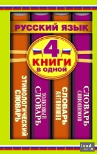 Словарь синонимов: Словарь антонимов. Толковый словарь. Этимологический словарь. 4 книги в одной