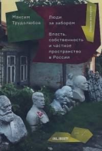 Люди за забором: Власть, собственность и частное пространство в России
