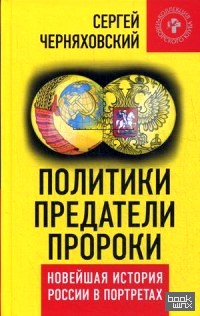 Политики, предатели, пророки: Новейшая история России в портретах (1985-2012)